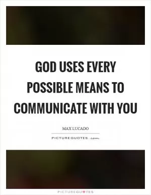 God uses every possible means to communicate with you Picture Quote #1
