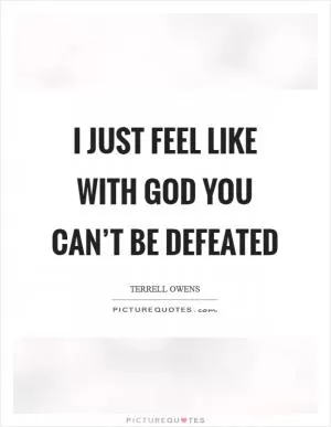 I just feel like with God you can’t be defeated Picture Quote #1