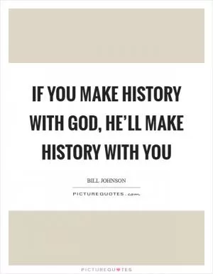 If you make history with God, He’ll make history with you Picture Quote #1