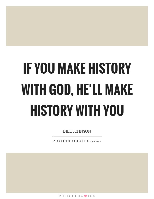 If you make history with God, He'll make history with you Picture Quote #1