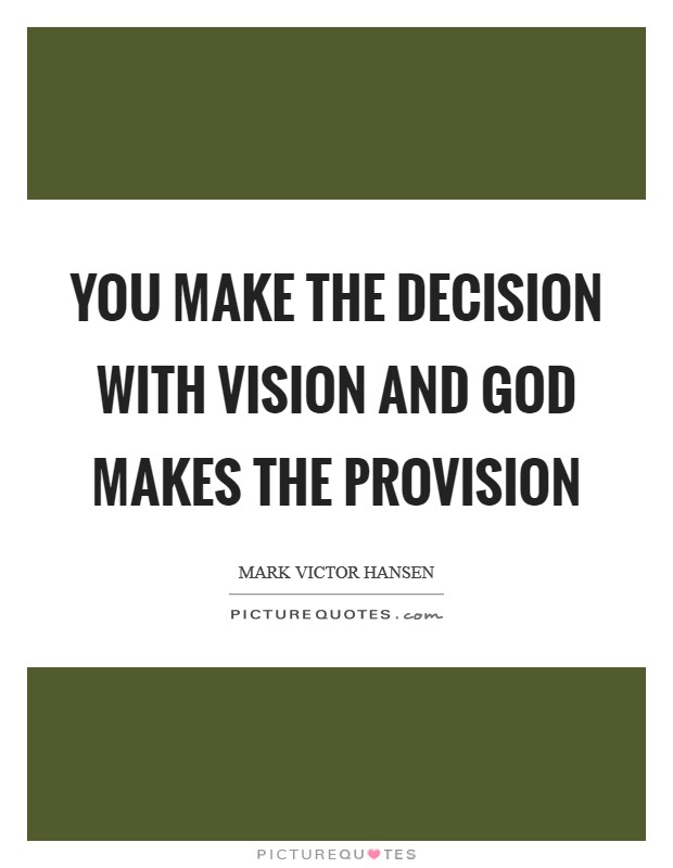 You make the decision with vision and God makes the provision Picture Quote #1