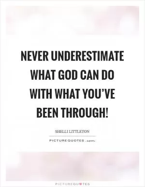 Never underestimate what God can do with what you’ve been through! Picture Quote #1