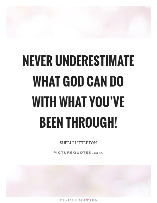 Never underestimate what God can do with what you've been through! Picture Quote #1
