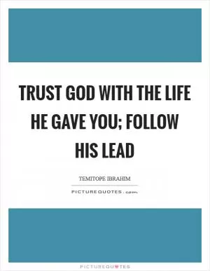 Trust GOD with the life He gave you; follow His lead Picture Quote #1