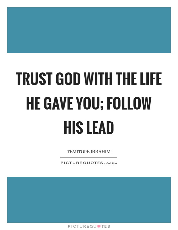 Trust GOD with the life He gave you; follow His lead Picture Quote #1