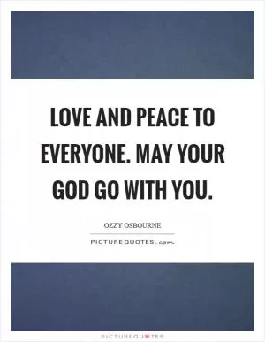 Love and peace to everyone. May your God go with you Picture Quote #1