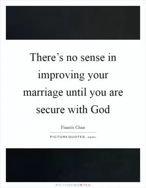 There’s no sense in improving your marriage until you are secure with God Picture Quote #1