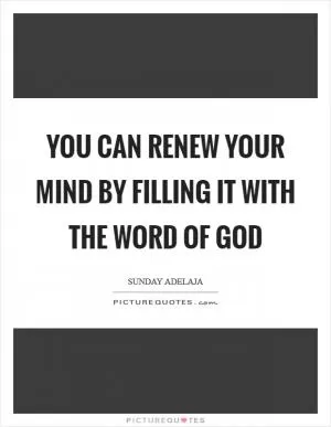You can renew your mind by filling it with the Word of God Picture Quote #1