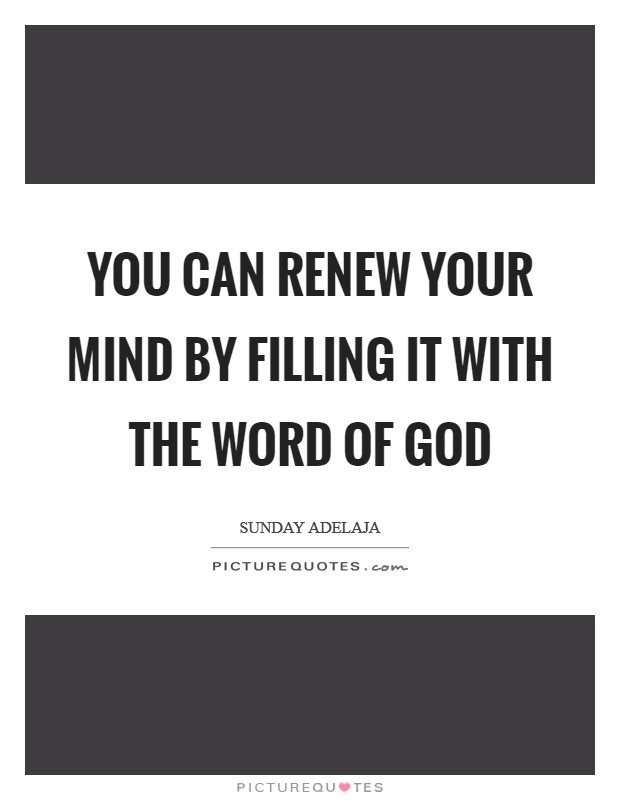 You can renew your mind by filling it with the Word of God Picture Quote #1