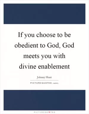 If you choose to be obedient to God, God meets you with divine enablement Picture Quote #1
