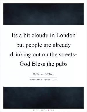 Its a bit cloudy in London but people are already drinking out on the streets- God Bless the pubs Picture Quote #1