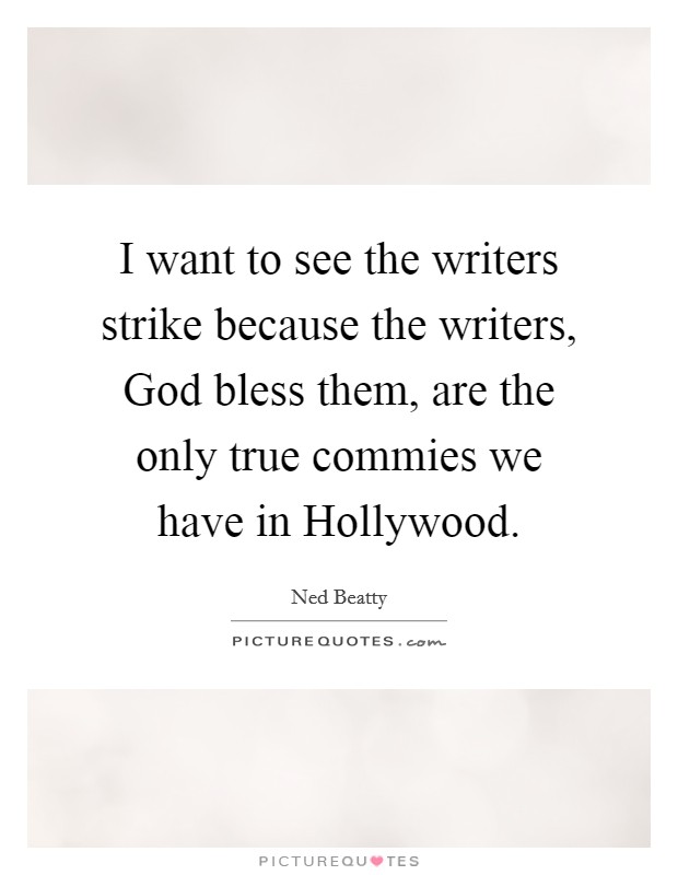 I want to see the writers strike because the writers, God bless them, are the only true commies we have in Hollywood. Picture Quote #1