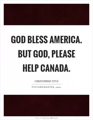 God bless America. But God, please help Canada Picture Quote #1