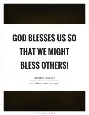 God blesses us so that we might bless others! Picture Quote #1