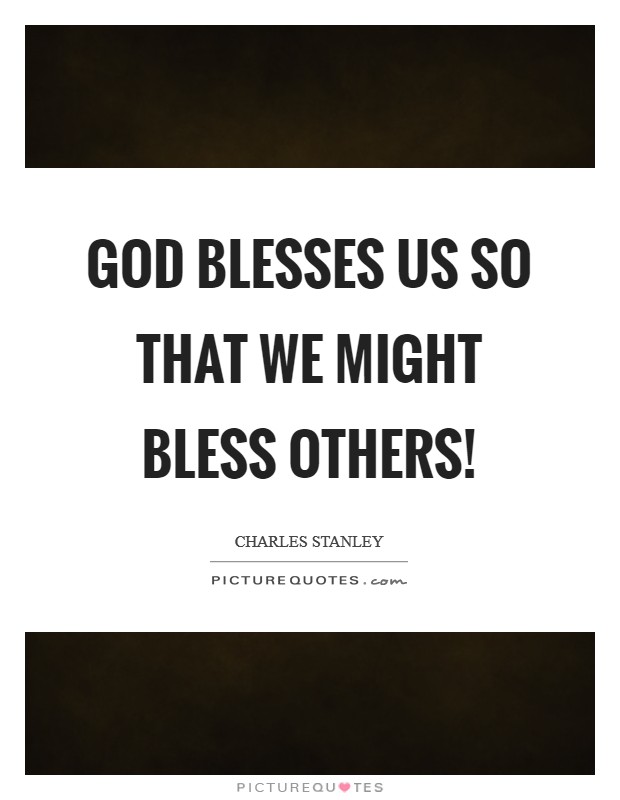 God blesses us so that we might bless others! Picture Quote #1