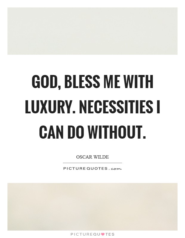 God, bless me with luxury. Necessities I can do without Picture Quote #1