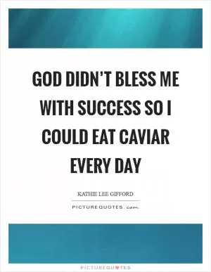 God didn’t bless me with success so I could eat caviar every day Picture Quote #1
