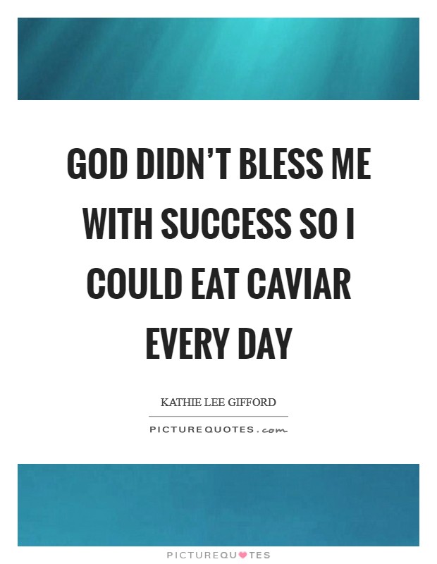 God didn't bless me with success so I could eat caviar every day Picture Quote #1