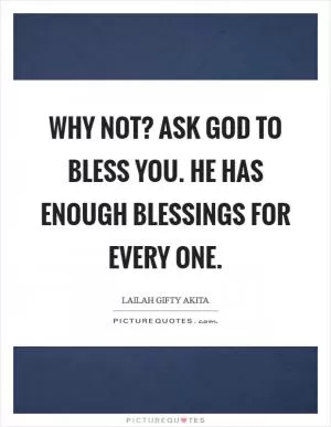 Why not? Ask God to bless you. He has enough blessings for every one Picture Quote #1