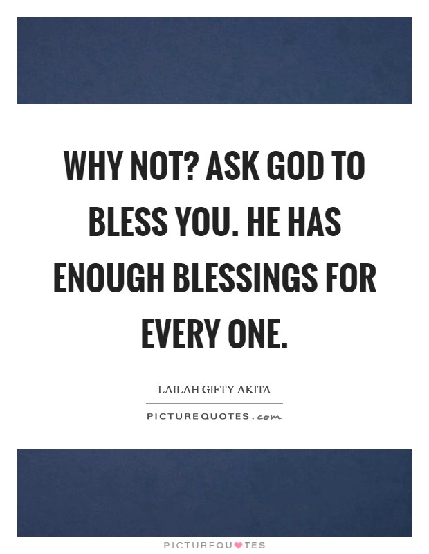 Why not? Ask God to bless you. He has enough blessings for every one. Picture Quote #1