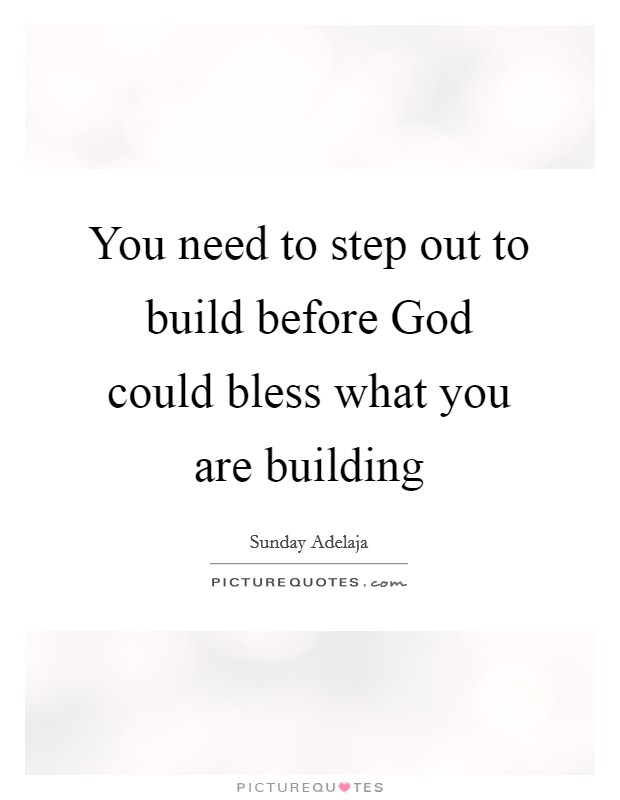 You need to step out to build before God could bless what you are building Picture Quote #1
