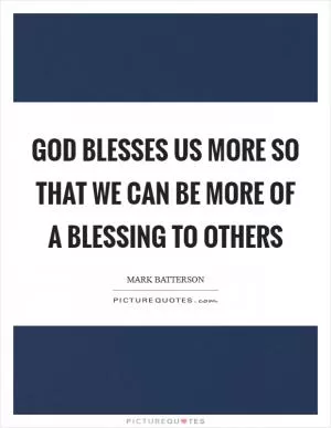 God blesses us more so that we can be more of a blessing to others Picture Quote #1