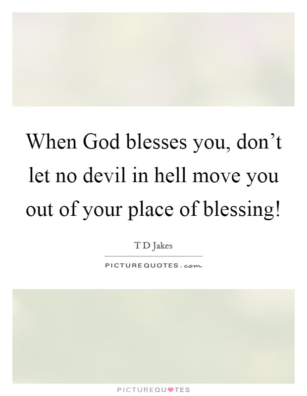 When God blesses you, don't let no devil in hell move you out of your place of blessing! Picture Quote #1