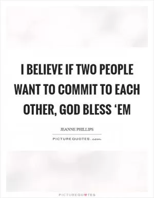 I believe if two people want to commit to each other, God bless ‘em Picture Quote #1