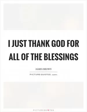 I just thank God for all of the blessings Picture Quote #1