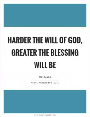 Harder The will of God, Greater The blessing will be Picture Quote #1
