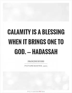 Calamity is a blessing when it brings one to God. --- Hadassah Picture Quote #1