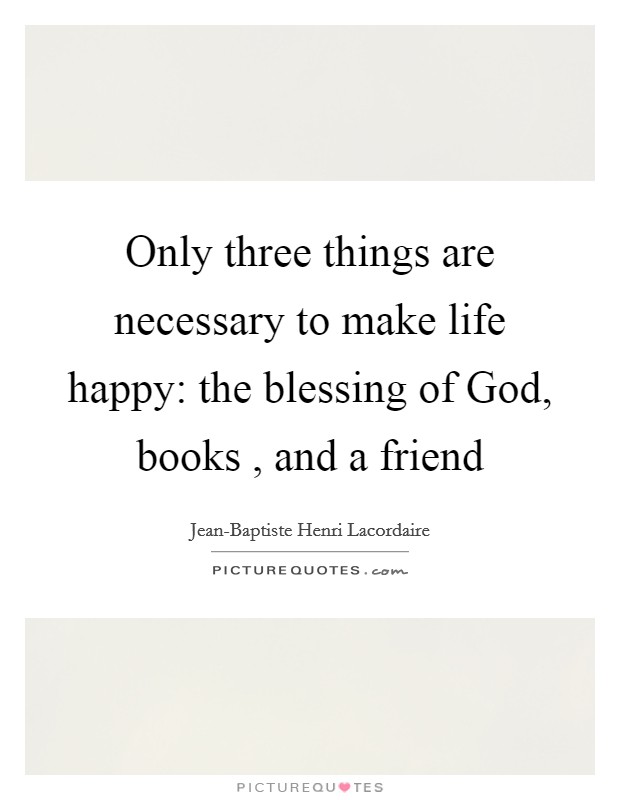 Only three things are necessary to make life happy: the blessing of God, books , and a friend Picture Quote #1