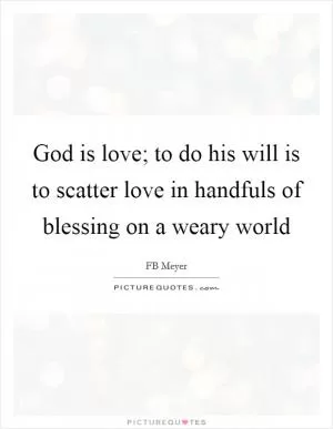 God is love; to do his will is to scatter love in handfuls of blessing on a weary world Picture Quote #1