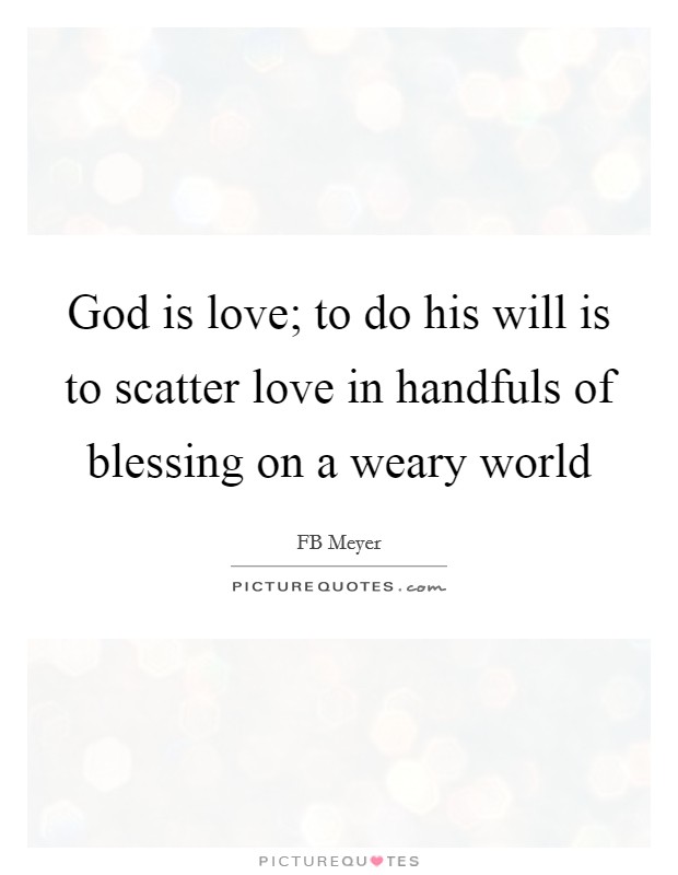 God is love; to do his will is to scatter love in handfuls of blessing on a weary world Picture Quote #1