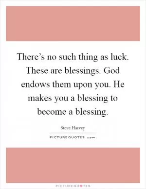 There’s no such thing as luck. These are blessings. God endows them upon you. He makes you a blessing to become a blessing Picture Quote #1