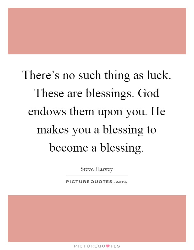 There's no such thing as luck. These are blessings. God endows them upon you. He makes you a blessing to become a blessing. Picture Quote #1