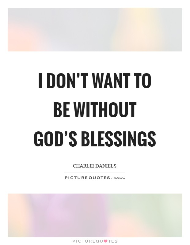I don’t want to be without God’s blessings Picture Quote #1