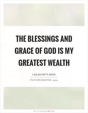 The blessings and grace of God is my greatest wealth Picture Quote #1