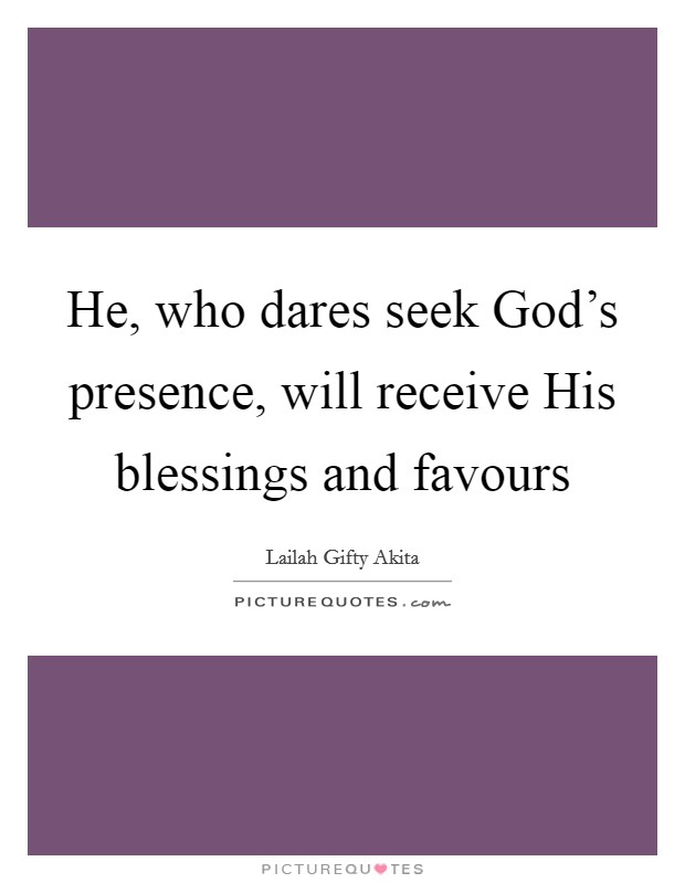 He, who dares seek God's presence, will receive His blessings and favours Picture Quote #1