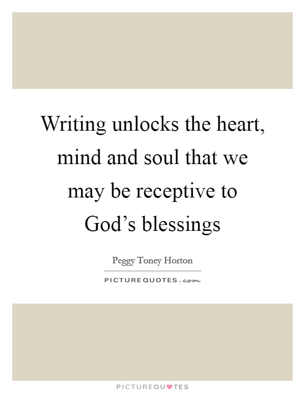 Writing unlocks the heart, mind and soul that we may be receptive to God's blessings Picture Quote #1