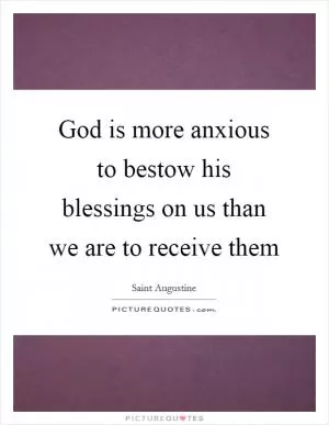 God is more anxious to bestow his blessings on us than we are to receive them Picture Quote #1