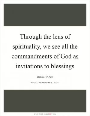 Through the lens of spirituality, we see all the commandments of God as invitations to blessings Picture Quote #1