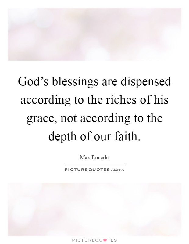 God's blessings are dispensed according to the riches of his grace, not according to the depth of our faith. Picture Quote #1