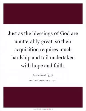 Just as the blessings of God are unutterably great, so their acquisition requires much hardship and toil undertaken with hope and faith Picture Quote #1