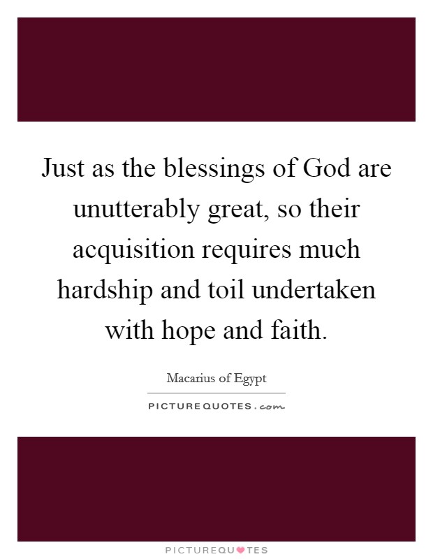 Just as the blessings of God are unutterably great, so their acquisition requires much hardship and toil undertaken with hope and faith. Picture Quote #1