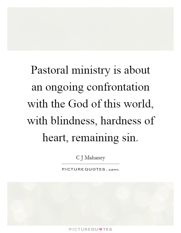 Pastoral ministry is about an ongoing confrontation with the God of this world, with blindness, hardness of heart, remaining sin. Picture Quote #1