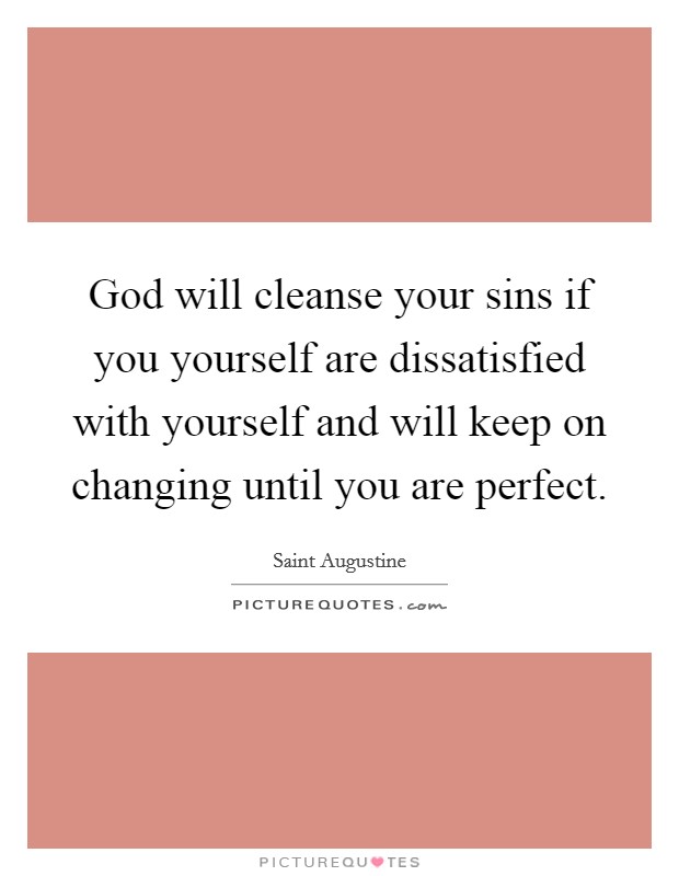 God will cleanse your sins if you yourself are dissatisfied with yourself and will keep on changing until you are perfect. Picture Quote #1
