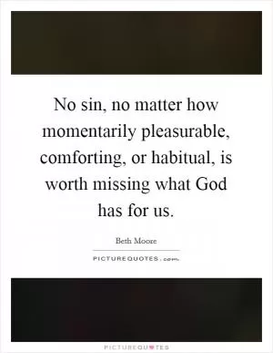 No sin, no matter how momentarily pleasurable, comforting, or habitual, is worth missing what God has for us Picture Quote #1