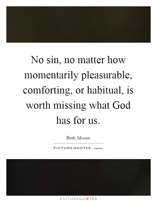 No sin, no matter how momentarily pleasurable, comforting, or habitual, is worth missing what God has for us Picture Quote #1