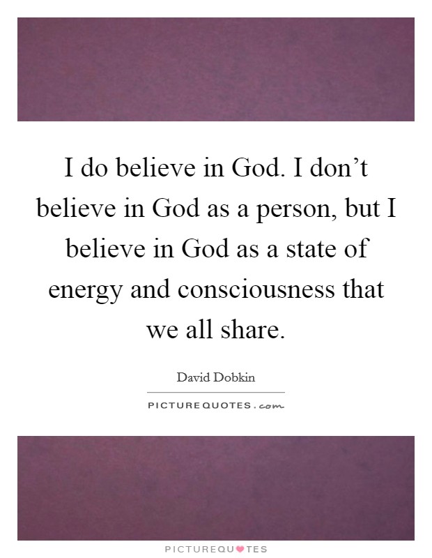 I do believe in God. I don't believe in God as a person, but I believe in God as a state of energy and consciousness that we all share. Picture Quote #1